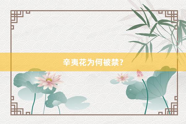 辛夷花为何被禁？